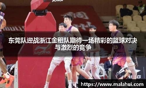 东莞队迎战浙江金租队期待一场精彩的篮球对决与激烈的竞争